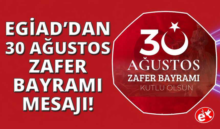 EGİAD'dan 30 Ağustos mesajı: "Siyasi bağımsızlığımızın anahtarı güçlü iktisat"