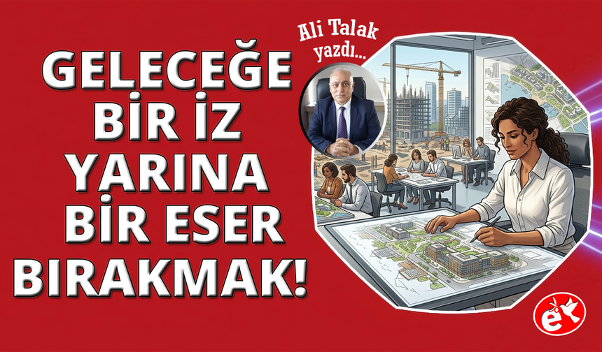 Geleceğe Bir İz, Yarına Bir Eser Bırakmak