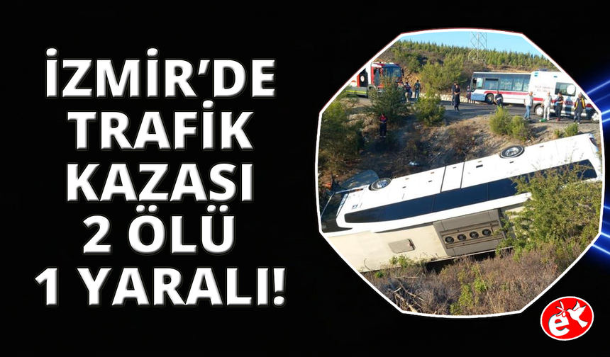 İzmir'de otobüs ve otomobil şarampole devrildi: 2 ölü, 1 yaralı