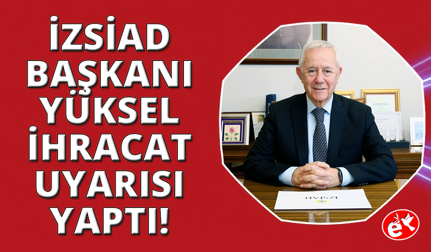 İZSİAD Başkanı Alaattin Yüksel'den ihracat uyarısı