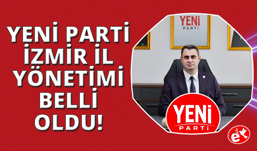 YENİ Parti İzmir İl Yönetimi açıklandı