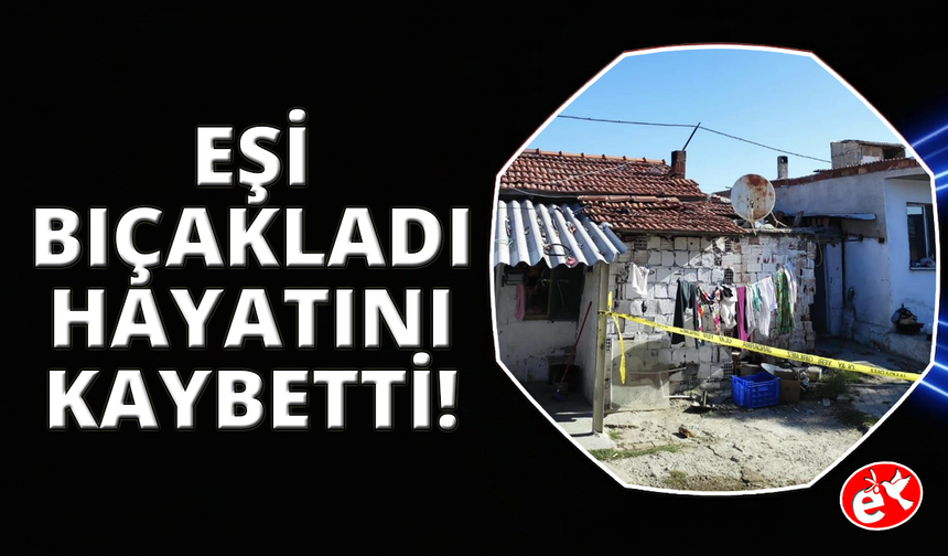 Akhisar'da eşi tarafından bıçaklanan kadın hayatını kaybetti