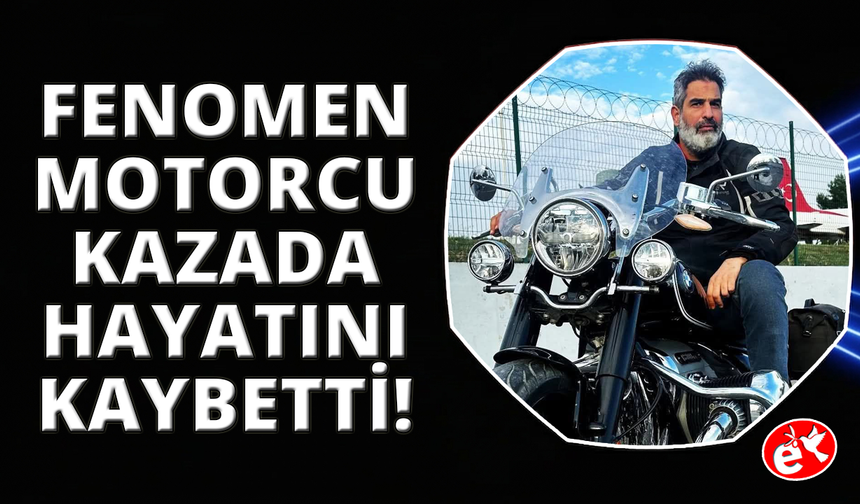 Fenomen motorcu Cumhur Kahraman kazada hayatını kaybetti