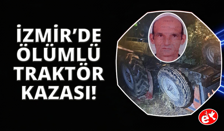 İzmir'de devrilen traktörün altında kalan sürücü hayatını kaybetti