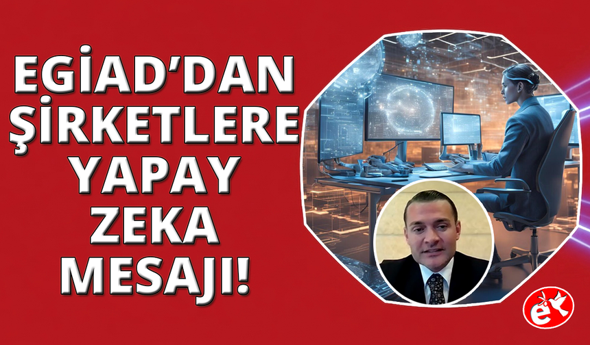 EGİAD'dan Şirketlere Yapay Zekâ Mesajı