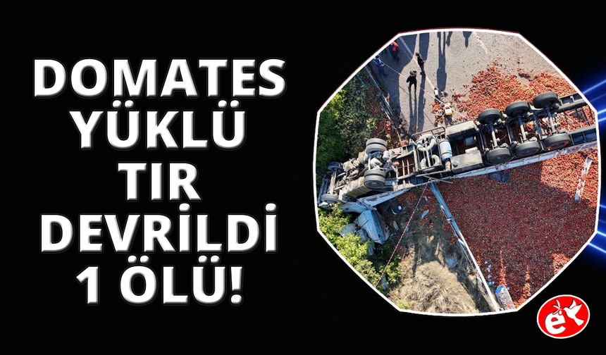 Uşak'ta domates yüklü tır devrildi: 1 ölü
