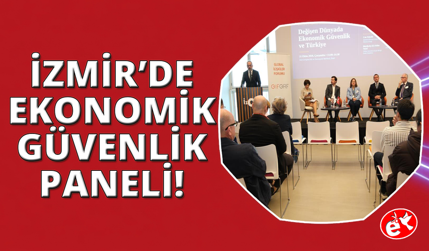 Dünyadaki ekonomik güvenlik ve Türkiye, İzmir'de GİF-EGİAD panelinde ele alındı
