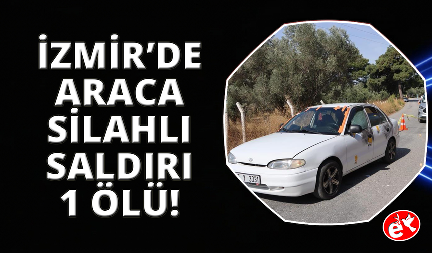 İzmir’de otomobildeki şahsa silahlı saldırı: 1 ölü