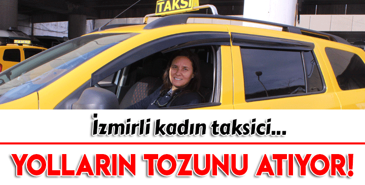 İzmirli kadın taksici, yolların tozunu atıyor