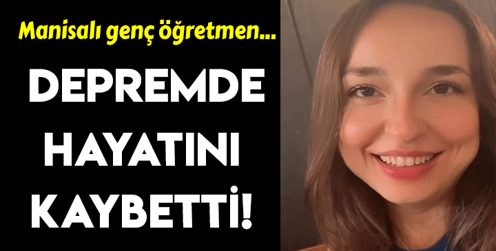 Manisalı genç öğretmen depremde hayatını kaybetti