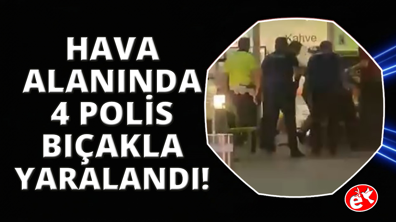 Adnan Menderes Havalimanında hareketli anlar: 4 polis bıçaklandı