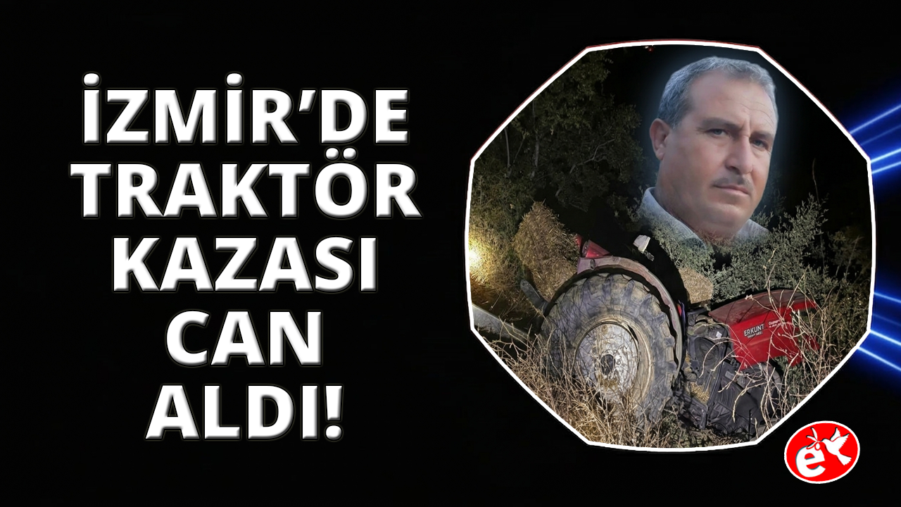 İzmir'de kaza yapan traktörün sürücüsü hayatını kaybetti