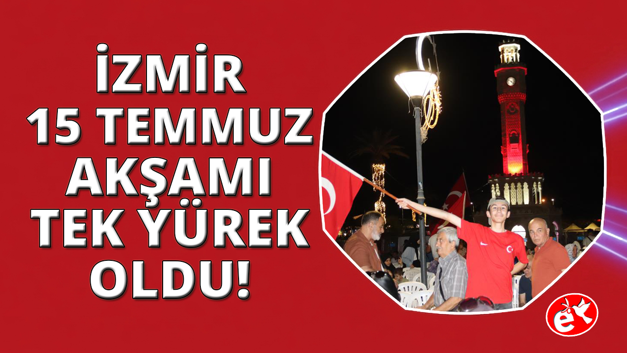 15 Temmuz Demokrasi ve Milli Birlik Günü'nde binlerce İzmirli tek yürek oldu