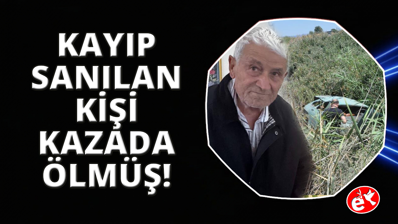 Manisa'da kayıp olarak aranan yaşlı adamın kazada öldüğü ortaya çıktı