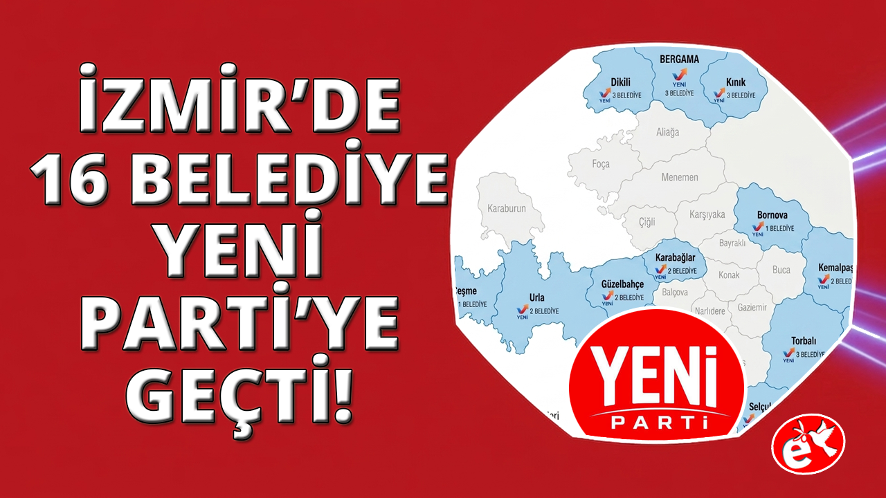 İzmir'de 16 ilçe belediyesi YENİ Partili oldu