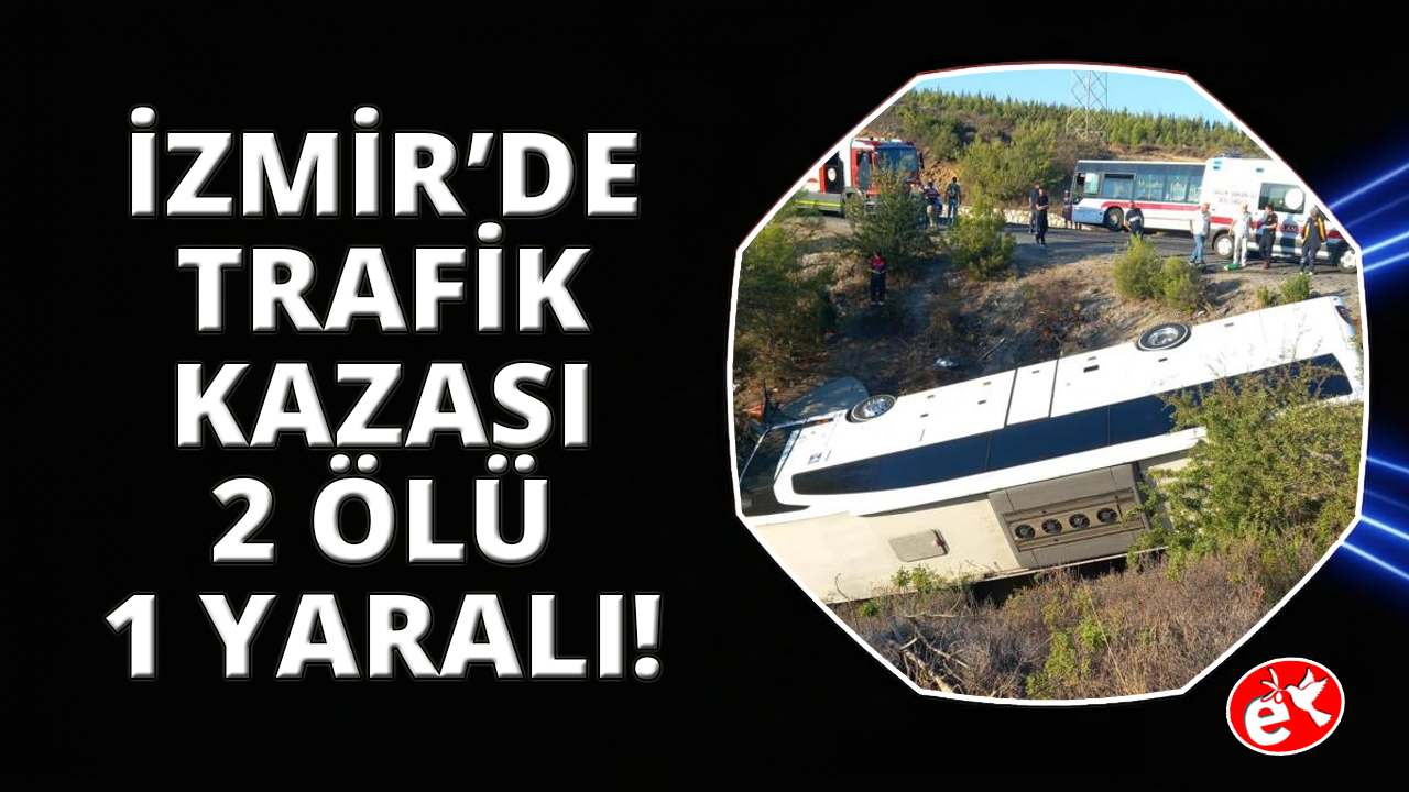 İzmir'de otobüs ve otomobil şarampole devrildi: 2 ölü, 1 yaralı