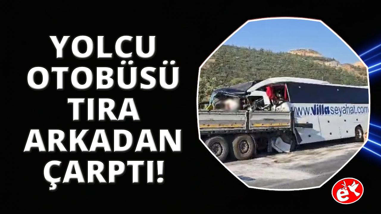 Yolcu otobüsü tıra arkadan çarptı: 2 ölü, 3'ü ağır 18 yaralı
