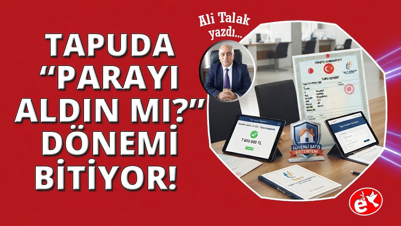 Güvenli Satış Sistemi ile Tapuda "Parayı Aldın mı?" Dönemi Kapanıyor