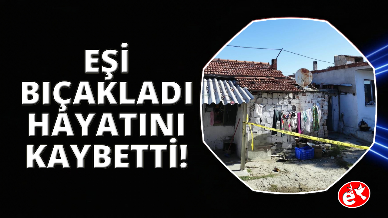 Akhisar'da eşi tarafından bıçaklanan kadın hayatını kaybetti