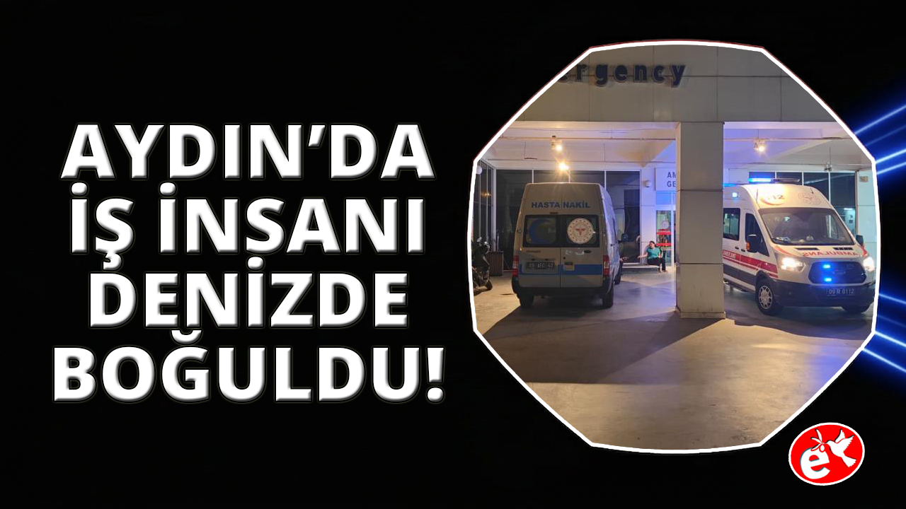 Kuşadası'nda bir iş adamı denizde boğuldu