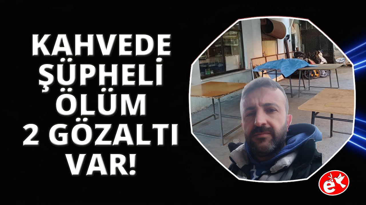 Manisa’da kahvehanede şüpheli ölüm: 2 gözaltı
