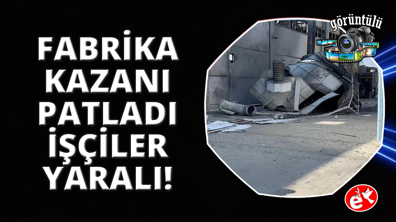 İzmir Torbalı'da fabrika kazanı patladı: 3 işçi yaralı