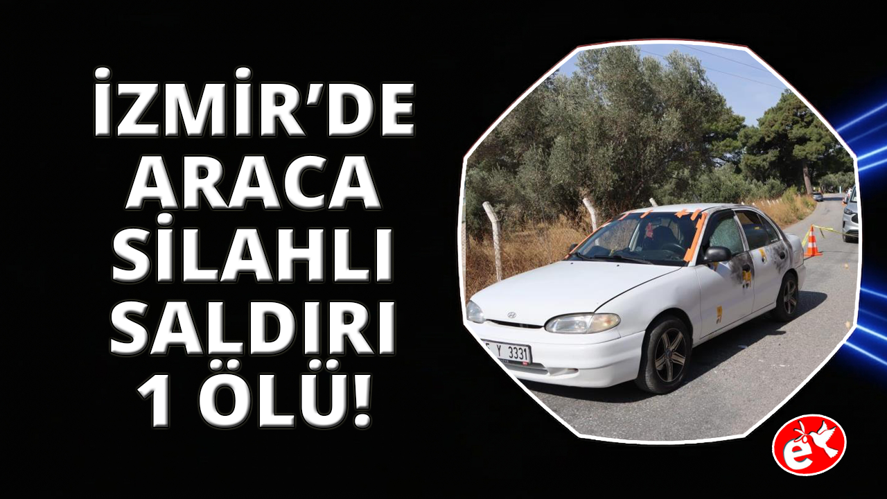 İzmir’de otomobildeki şahsa silahlı saldırı: 1 ölü